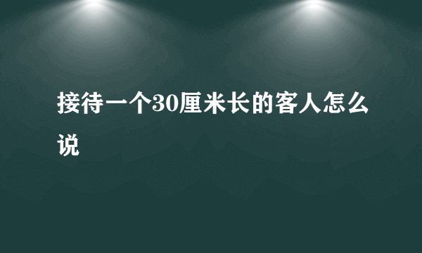 接待一个30厘米长的客人怎么说