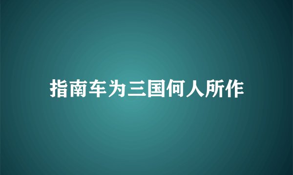 指南车为三国何人所作