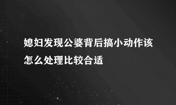 媳妇发现公婆背后搞小动作该怎么处理比较合适