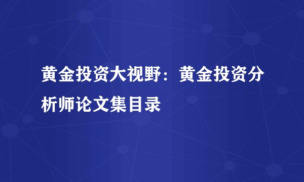 黄金投资大视野：黄金投资分析师论文集目录