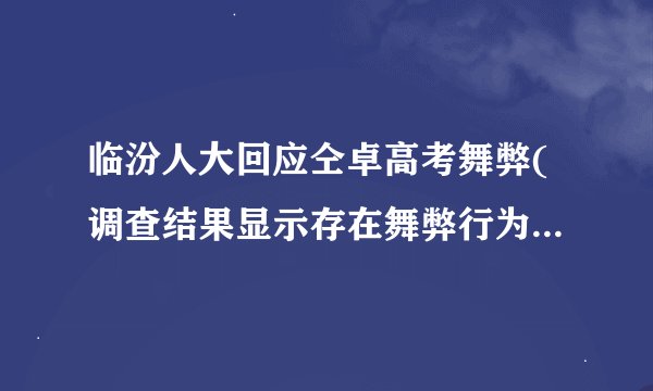 临汾人大回应仝卓高考舞弊(调查结果显示存在舞弊行为，将依法追究责任)
