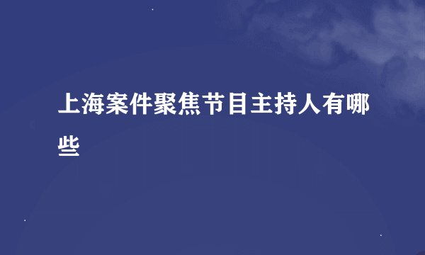 上海案件聚焦节目主持人有哪些