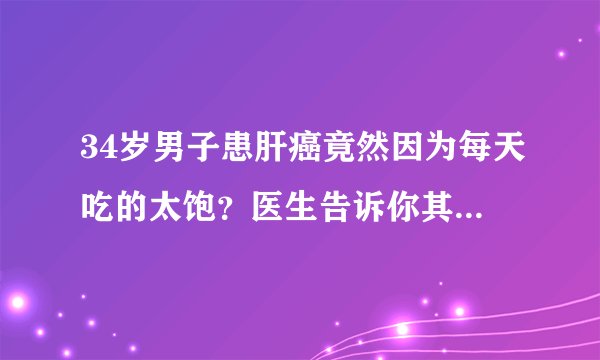 34岁男子患肝癌竟然因为每天吃的太饱？医生告诉你其中的原因