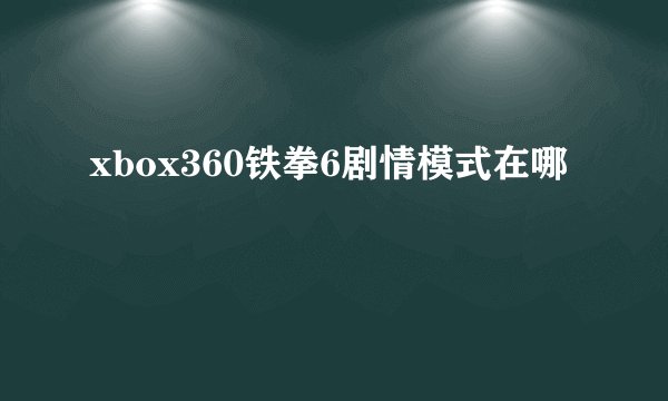 xbox360铁拳6剧情模式在哪