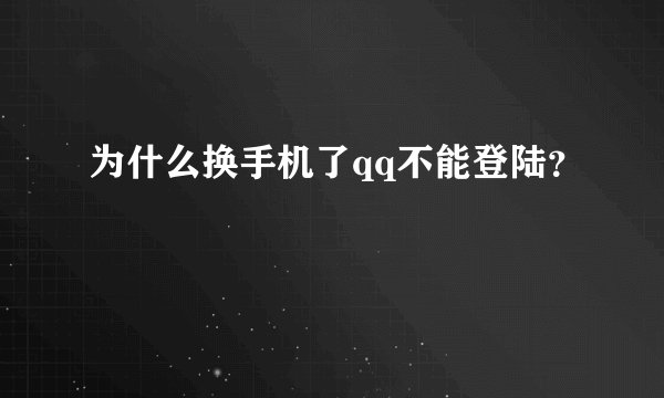 为什么换手机了qq不能登陆？