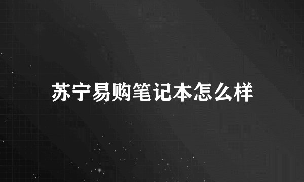 苏宁易购笔记本怎么样