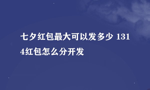 七夕红包最大可以发多少 1314红包怎么分开发