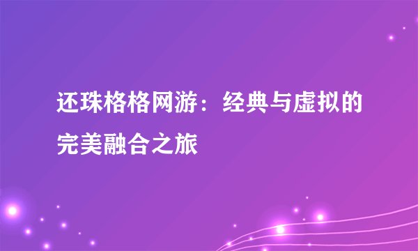 还珠格格网游：经典与虚拟的完美融合之旅