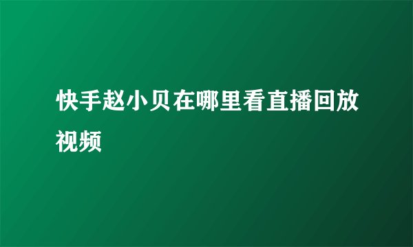 快手赵小贝在哪里看直播回放视频