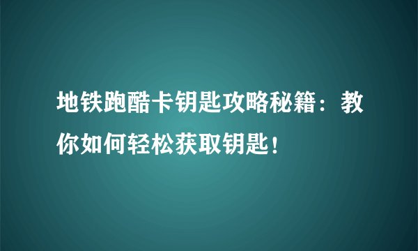 地铁跑酷卡钥匙攻略秘籍：教你如何轻松获取钥匙！