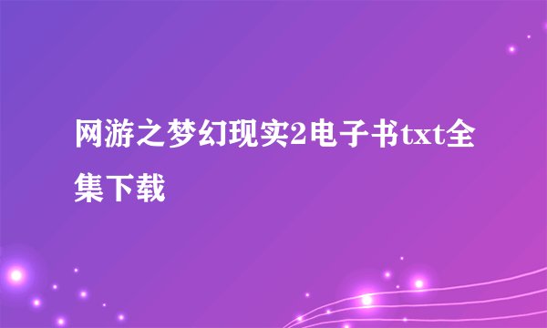 网游之梦幻现实2电子书txt全集下载