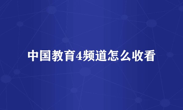 中国教育4频道怎么收看