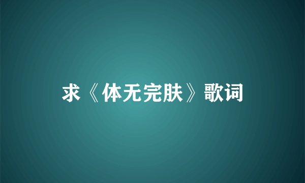 求《体无完肤》歌词