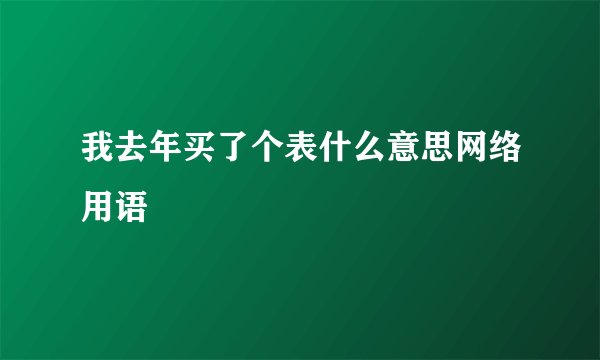 我去年买了个表什么意思网络用语