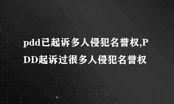 pdd已起诉多人侵犯名誉权,PDD起诉过很多人侵犯名誉权