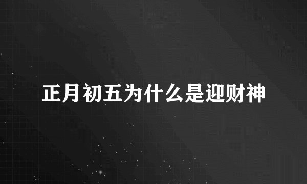 正月初五为什么是迎财神