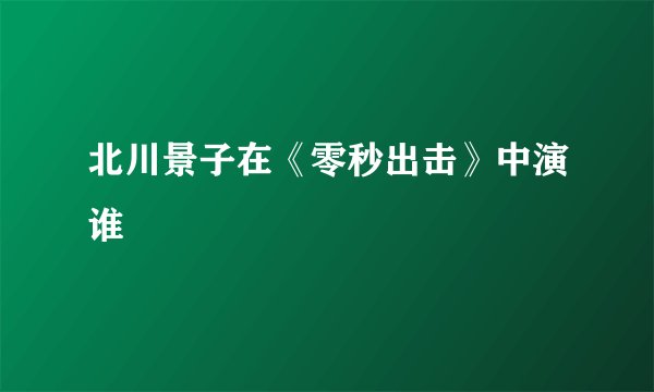 北川景子在《零秒出击》中演谁