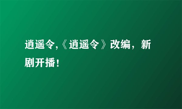逍遥令,《逍遥令》改编，新剧开播！