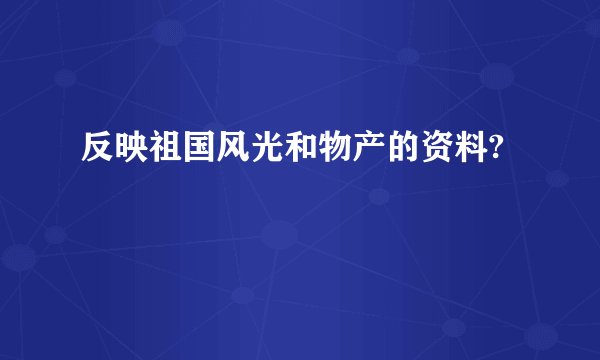 反映祖国风光和物产的资料?