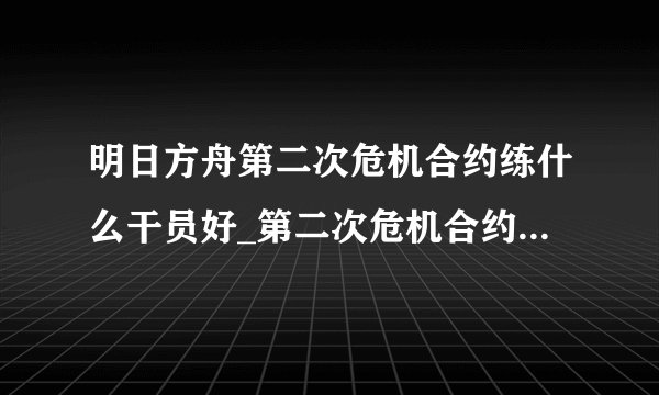 明日方舟第二次危机合约练什么干员好_第二次危机合约强势干员推荐