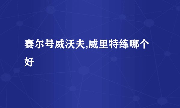 赛尔号威沃夫,威里特练哪个好