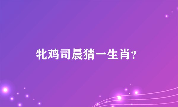 牝鸡司晨猜一生肖？