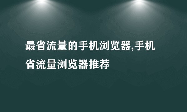 最省流量的手机浏览器,手机省流量浏览器推荐