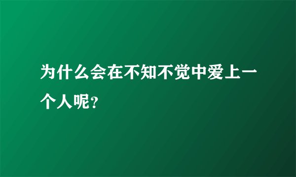为什么会在不知不觉中爱上一个人呢？