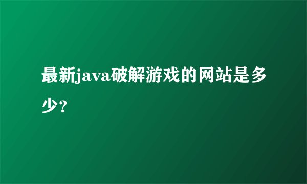 最新java破解游戏的网站是多少？