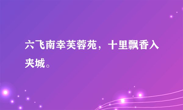 六飞南幸芙蓉苑，十里飘香入夹城。