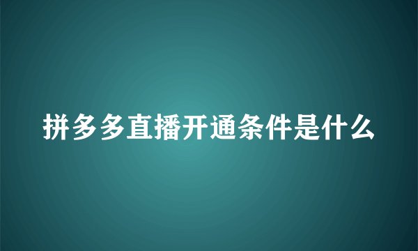 拼多多直播开通条件是什么