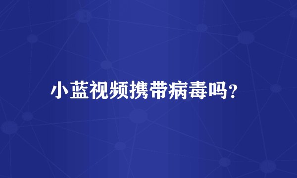 小蓝视频携带病毒吗？