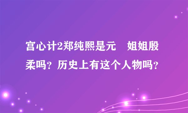 宫心计2郑纯熙是元玥姐姐殷柔吗？历史上有这个人物吗？