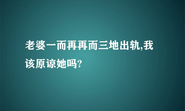 老婆一而再再而三地出轨,我该原谅她吗?