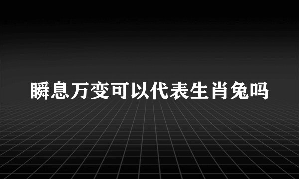 瞬息万变可以代表生肖兔吗