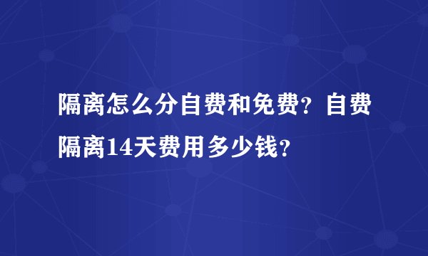 隔离怎么分自费和免费？自费隔离14天费用多少钱？