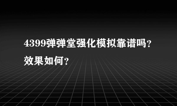 4399弹弹堂强化模拟靠谱吗？效果如何？