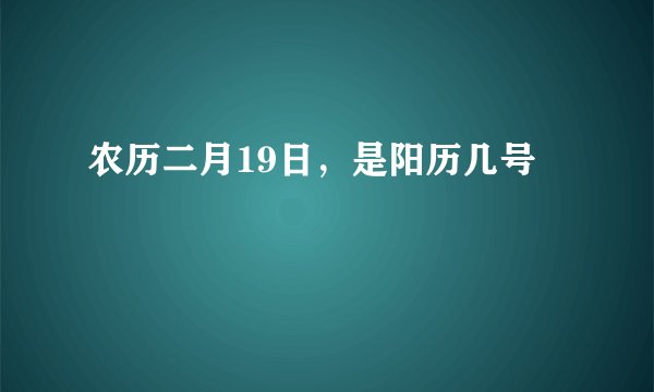 农历二月19日，是阳历几号