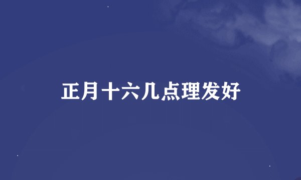 正月十六几点理发好