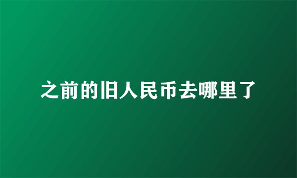 之前的旧人民币去哪里了