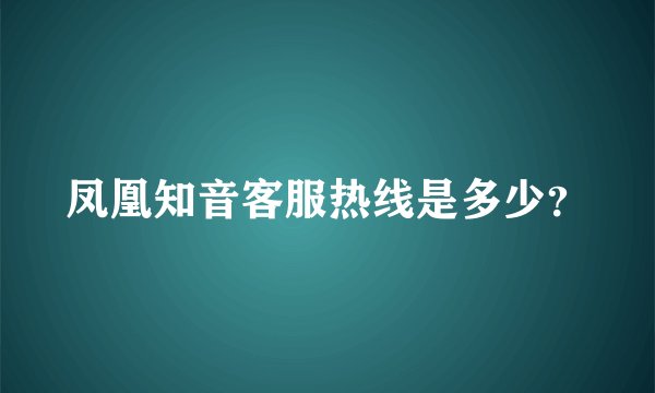 凤凰知音客服热线是多少？