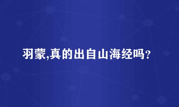 羽蒙,真的出自山海经吗？