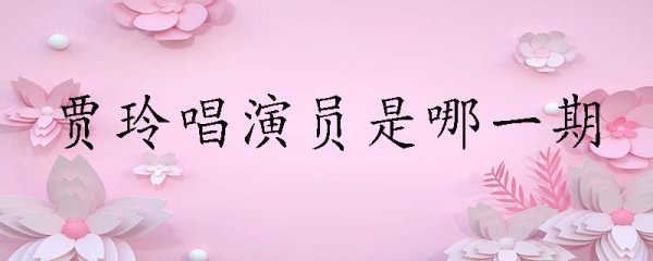 贾玲唱演员是哪一期