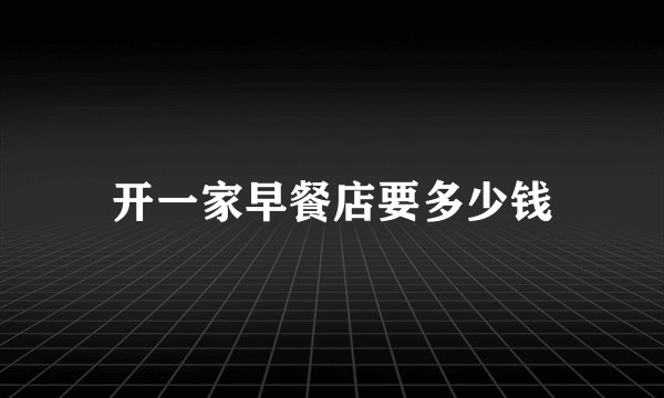 开一家早餐店要多少钱
