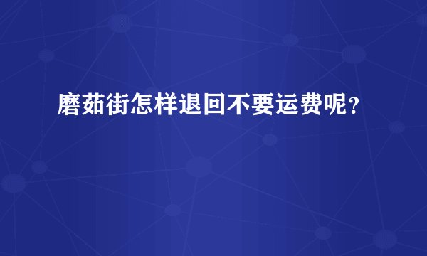 磨茹街怎样退回不要运费呢？