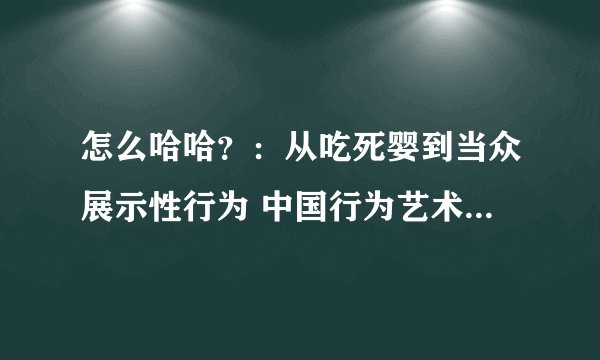 怎么哈哈？：从吃死婴到当众展示性行为 中国行为艺术玩了谁？