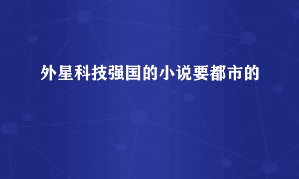 外星科技强国的小说要都市的