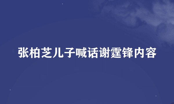 张柏芝儿子喊话谢霆锋内容