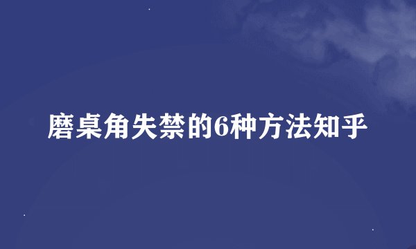 磨桌角失禁的6种方法知乎