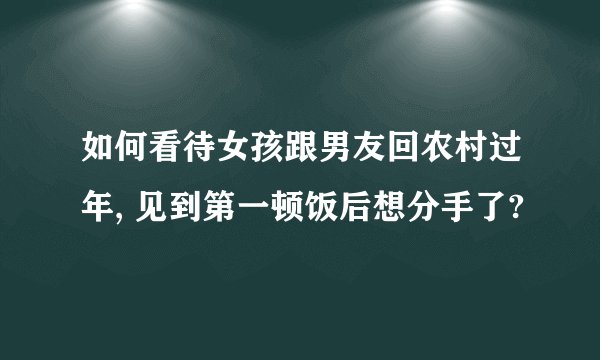 如何看待女孩跟男友回农村过年, 见到第一顿饭后想分手了?
